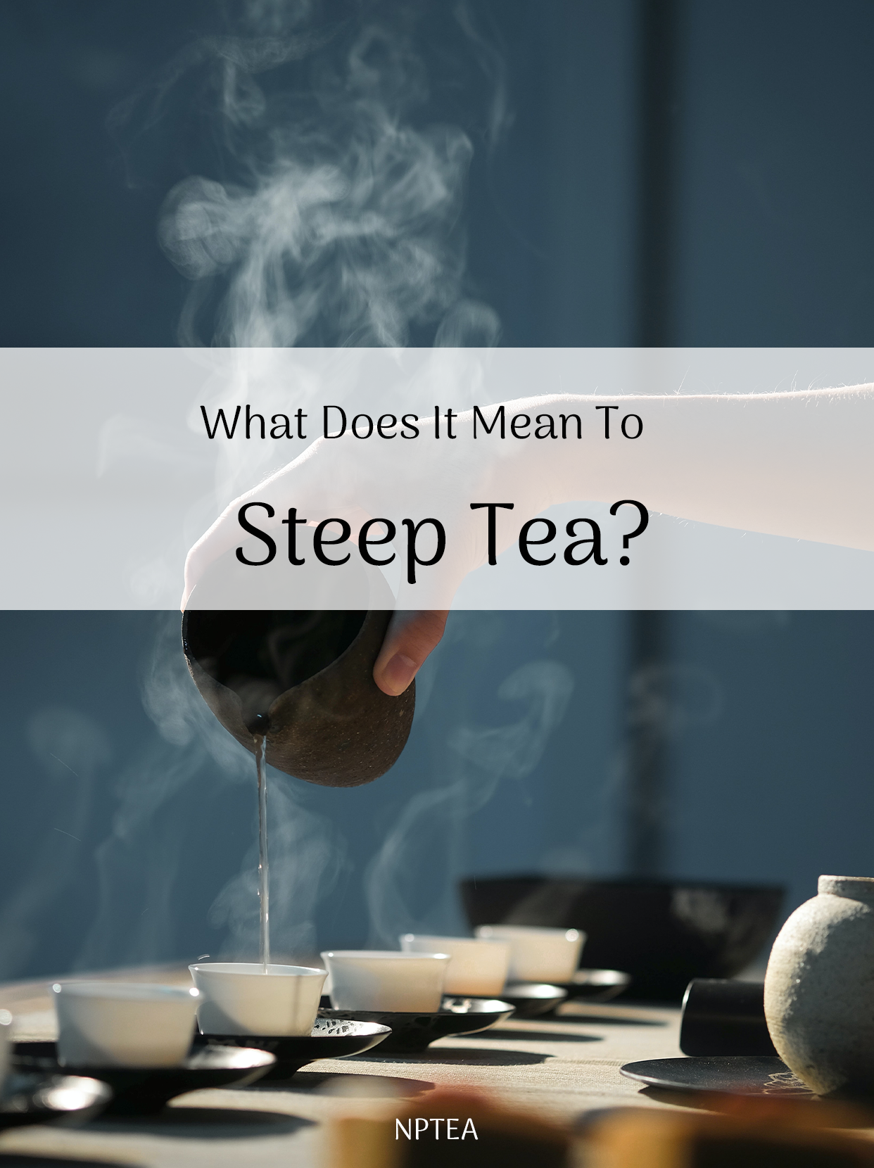 What Does It Mean To Steep Tea?｜NPTEA